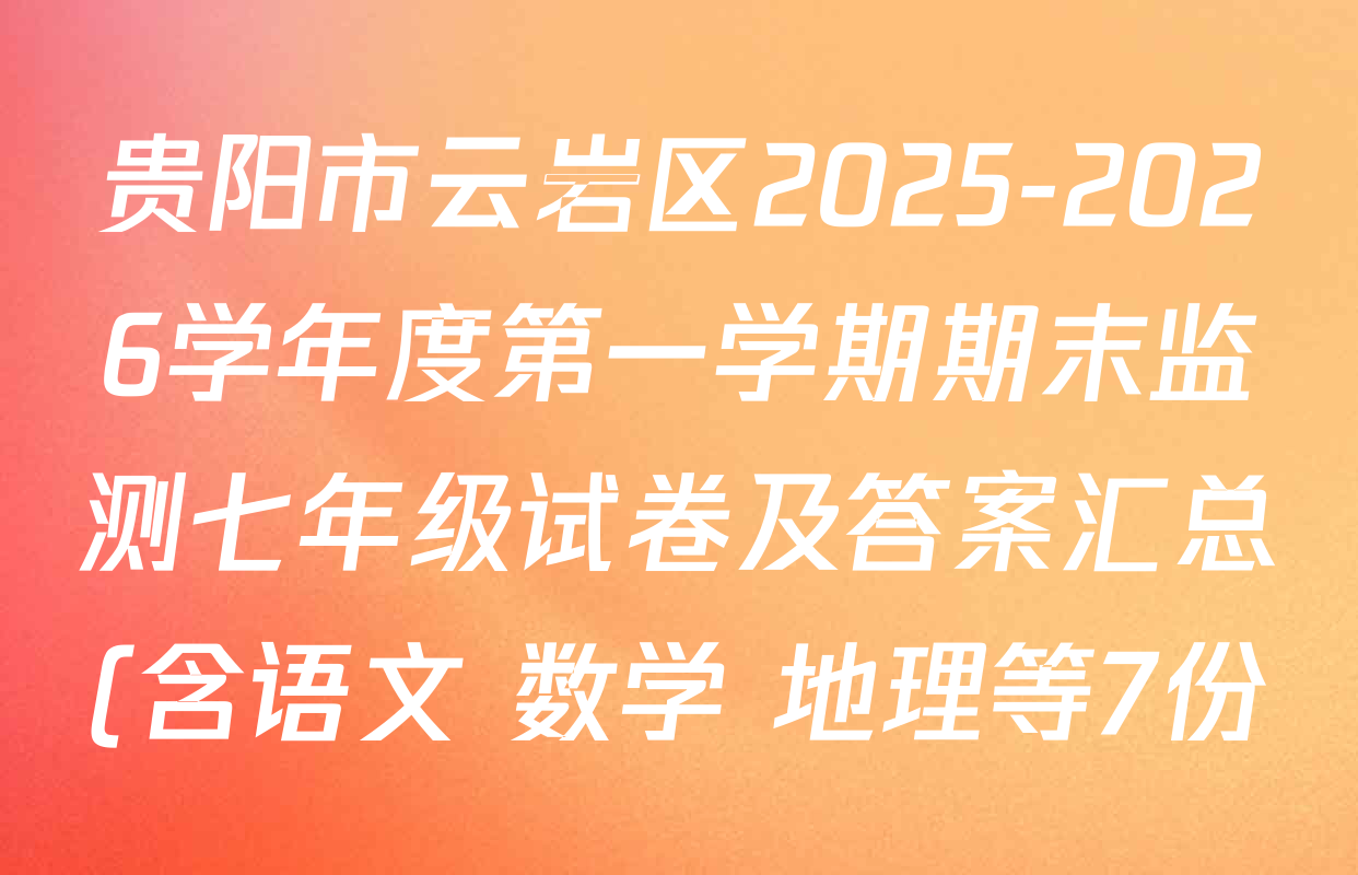 贵阳市云岩区2025-2026学年度第一学期期末监测七年级试卷及答案汇总(含语文 数学 地理等7份) 贵阳市云岩区2025-2026学年度第一学期期末监测七年级试卷及答案汇总(含语文 数学 地理等7份)